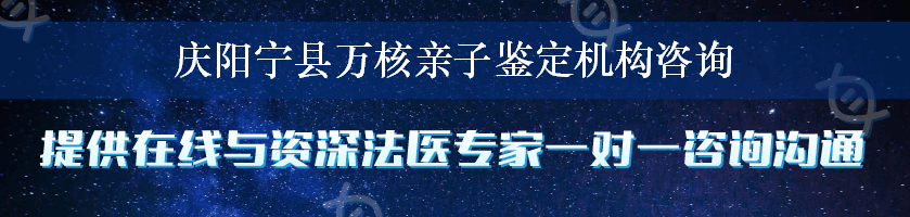 庆阳宁县万核亲子鉴定机构咨询